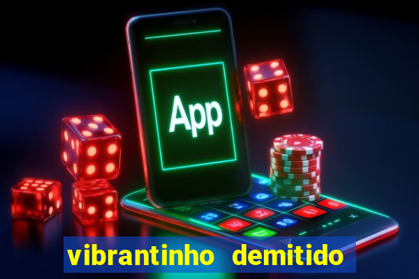 vibrantinho demitido do alterosa esporte